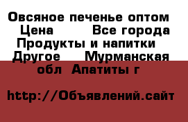 Овсяное печенье оптом  › Цена ­ 60 - Все города Продукты и напитки » Другое   . Мурманская обл.,Апатиты г.